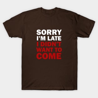 Funny Saying - Sorry I'm Late I Didn't Want To Come T-Shirt